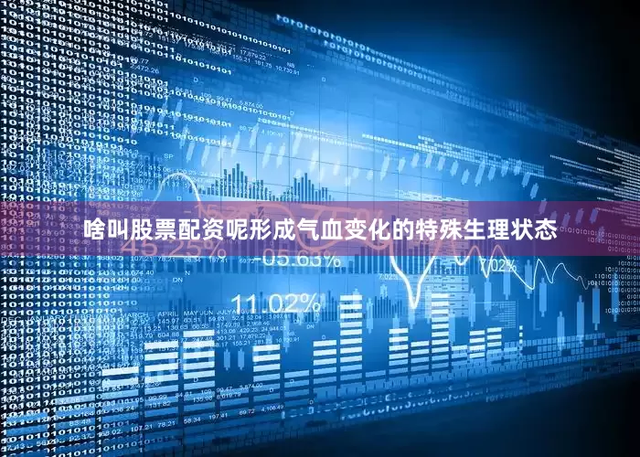 啥叫股票配资呢形成气血变化的特殊生理状态