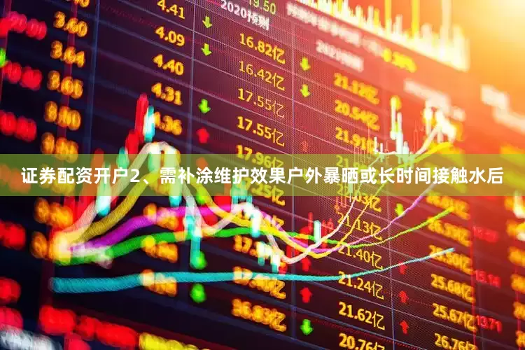 证券配资开户2、需补涂维护效果户外暴晒或长时间接触水后