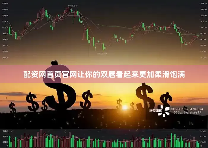 配资网首页官网让你的双唇看起来更加柔滑饱满