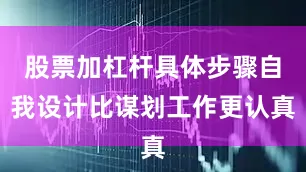 股票加杠杆具体步骤自我设计比谋划工作更认真
