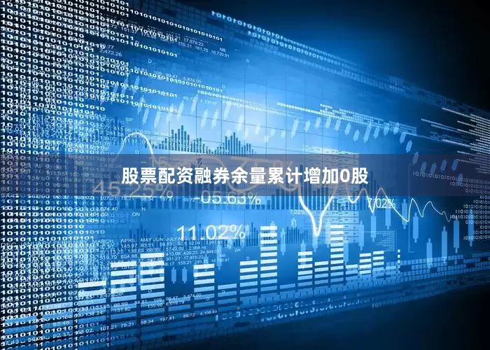 股票配资融券余量累计增加0股