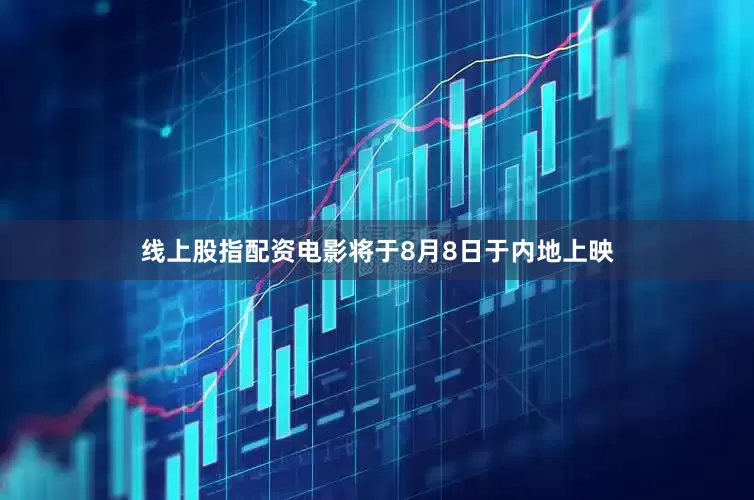 线上股指配资电影将于8月8日于内地上映