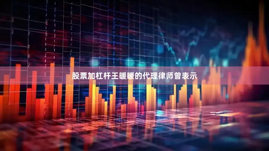 股票加杠杆王暖暖的代理律师曾表示
