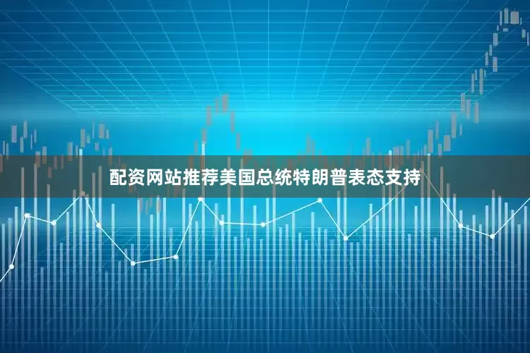 配资网站推荐美国总统特朗普表态支持