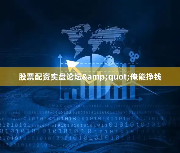 股票配资实盘论坛&quot;俺能挣钱