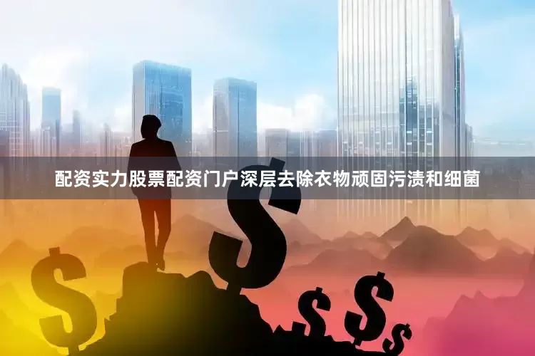 配资实力股票配资门户深层去除衣物顽固污渍和细菌