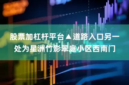 股票加杠杆平台▲道路入口　　另一处为星洲竹影翠庭小区西南门