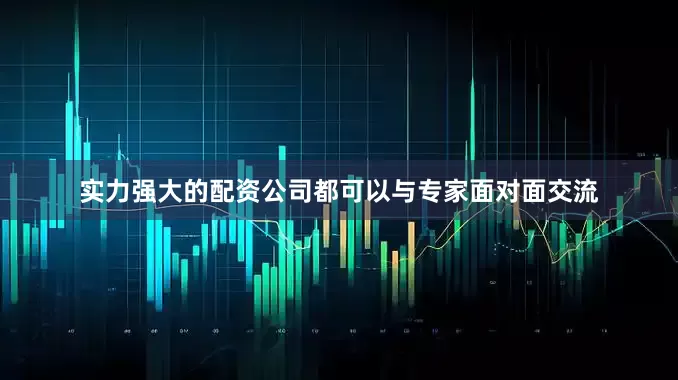 实力强大的配资公司都可以与专家面对面交流