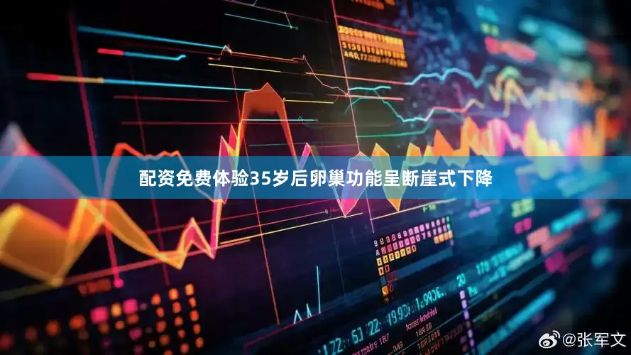 配资免费体验35岁后卵巢功能呈断崖式下降