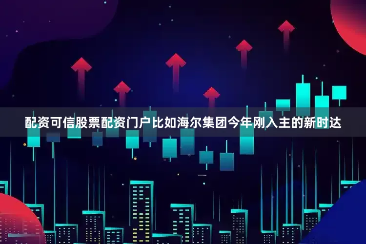 配资可信股票配资门户　　比如海尔集团今年刚入主的新时达